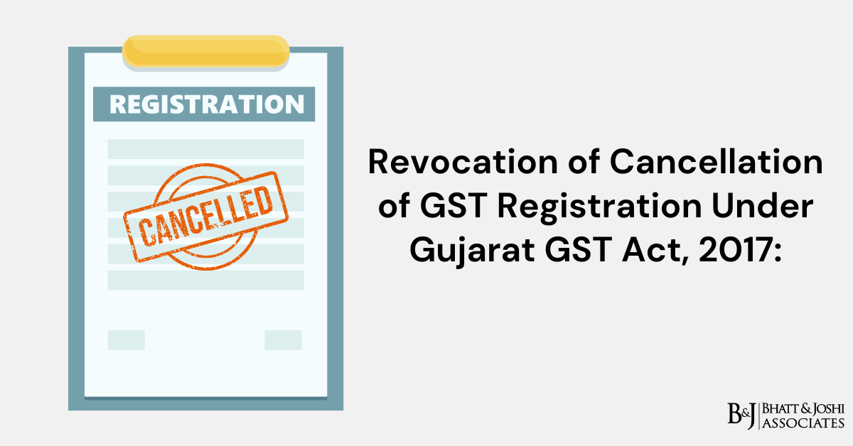 Revocation of Cancellation of GST Registration Under Gujarat GST Act, 2017: A Detailed Legal Framework and Procedural Analysis