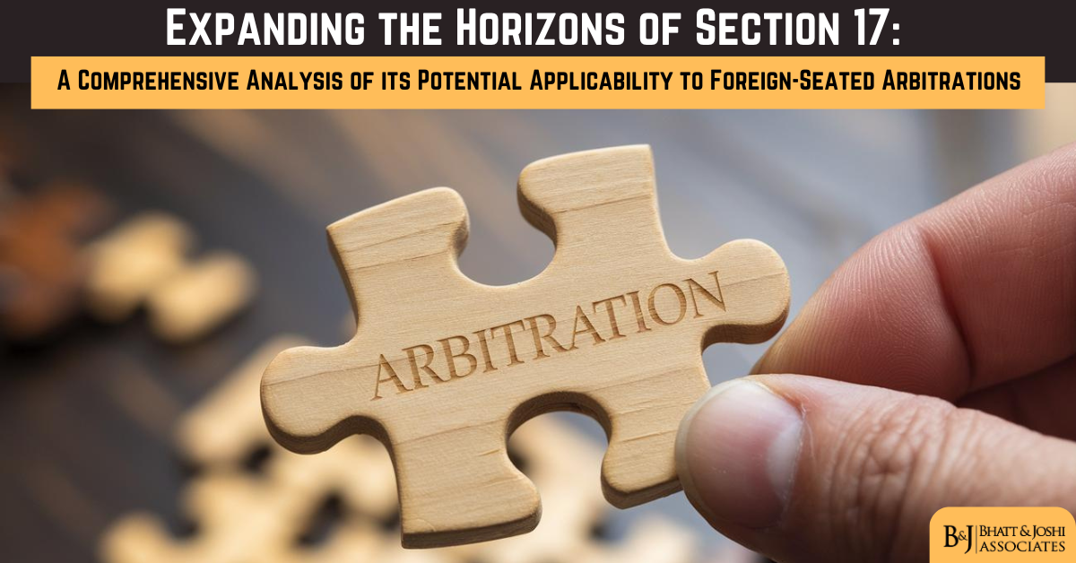 Expanding the Horizons of Section 17 of the Arbitration and Conciliation Act, 1996: An Analysis of Its Applicability to Foreign-Seated Arbitrations