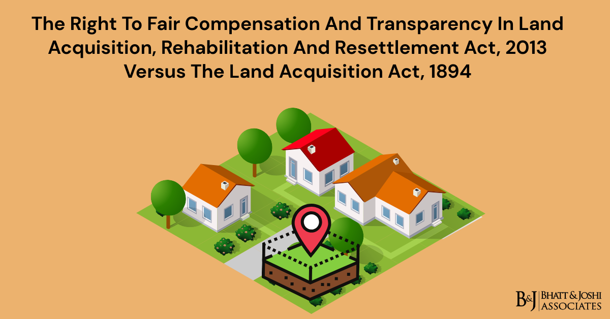 Land Acquisition Act, 1894 and LARR Act, 2013: A Comparative Analysis