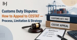 Customs Duty Disputes How to Appeal to CESTAT — Process, Limitation & Strategy
