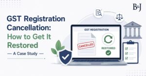 GST Registration Cancellation How to Get It Restored — A Case Study
